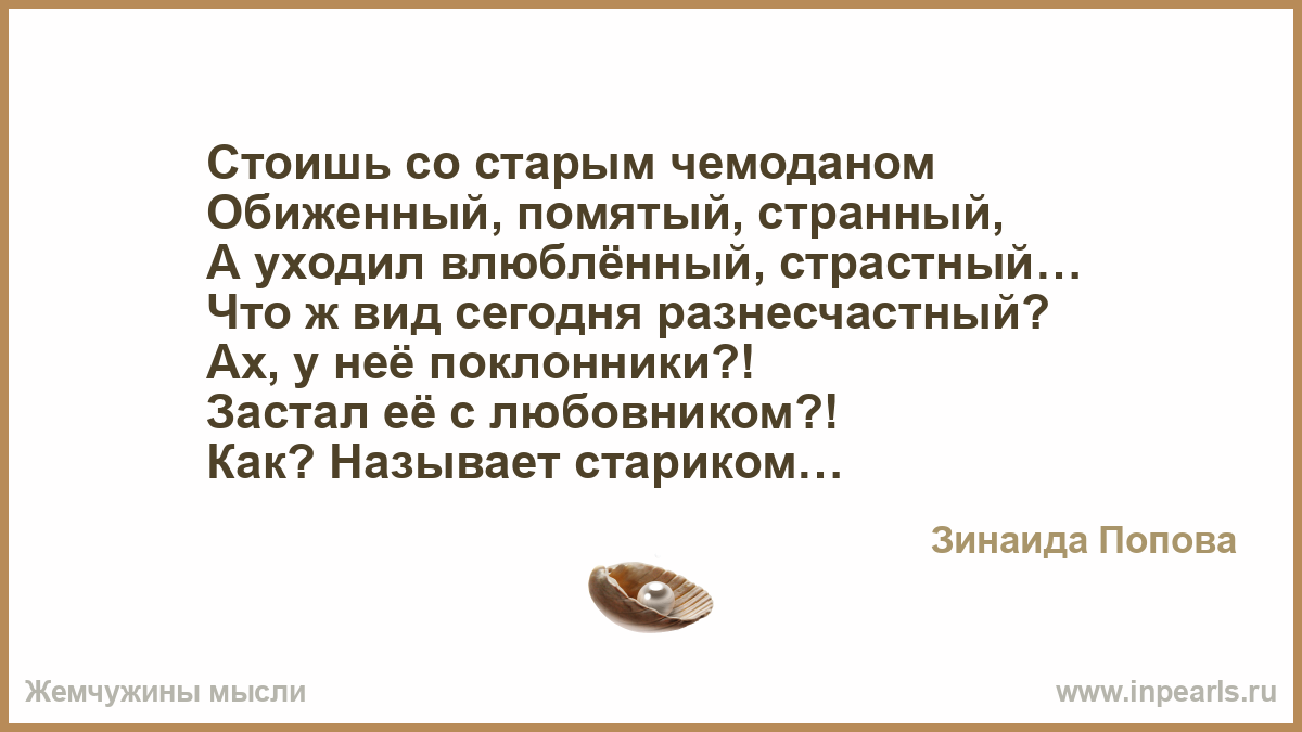 Стоишь со старым чемоданом Обиженный, помятый, странный, А уходил  влюблённый, страстный… Что ж вид сегодня разнесчастный? Ах, у неё  поклонники?! ...