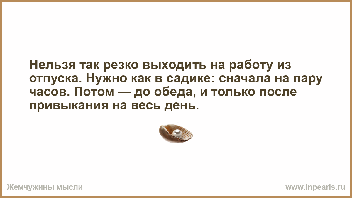 Нельзя так резко выходить на работу из отпуска. Нужно как в садике: сначала  на пару часов. Потом — до обеда, и только после привыкания на весь день.