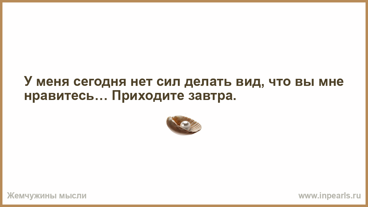 Нет сил. У меня сегодня нет сил делать вид. Что делать если нет больше сил.