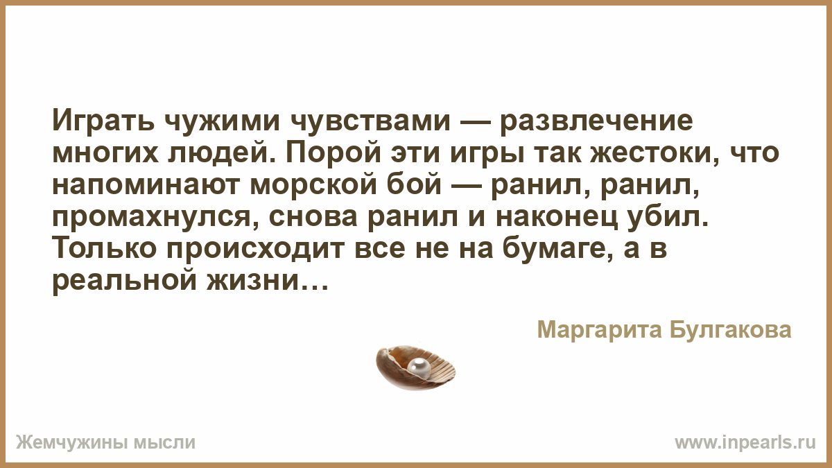 Играть чужими чувствами — развлечение многих людей. Порой эти игры так  жестоки, что напоминают морской бой — ранил, ранил, промахнулся, снова  ранил и ...