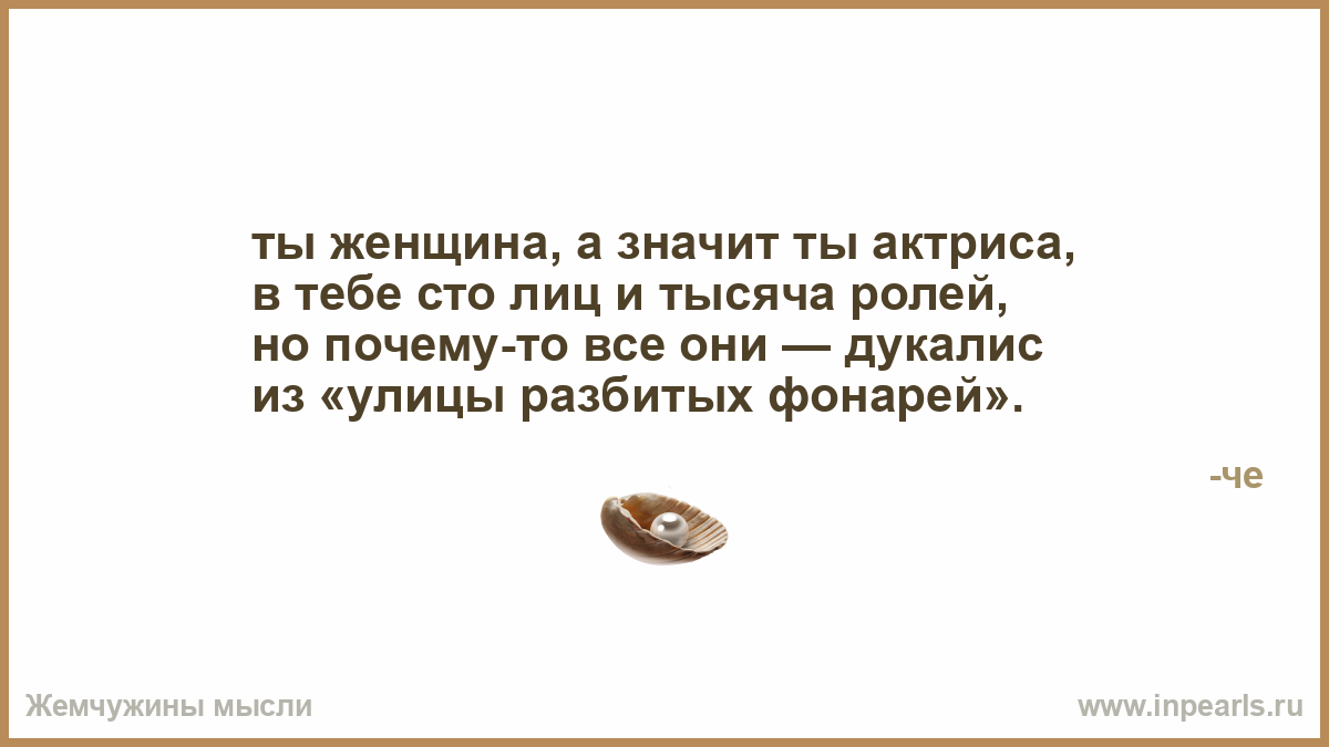 А значит. Ты женщина и значит ты актриса в тебе СТО лиц и тысяча ролей. Ты актриса, в тебе СТО лиц и тысяча ролей. Ты женщина а значит ты. Стихотворение ты женщина и значит ты актриса.