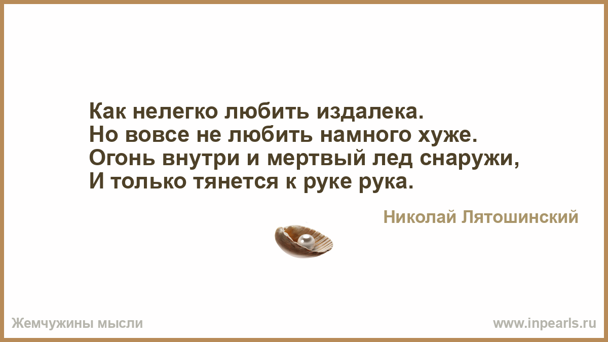 Гораздо хуже. Родину нужно любить издалека. А можно вас любить издалека.