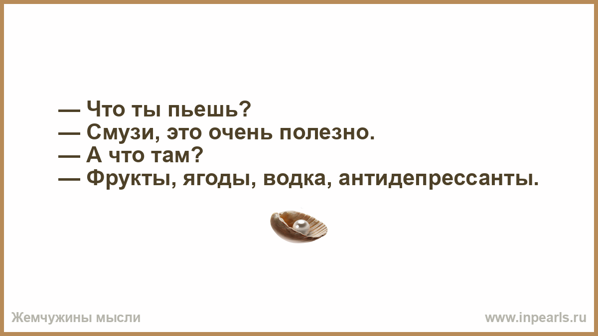 Не твоя не тебе и пить. Ты то что ты пьешь. Что ты пьешь смузи а что там. Это смузи в нем антидепрессанты.