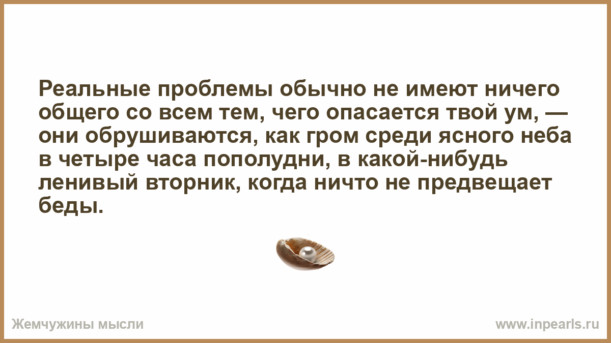 Обычными проблемами. С твоим умом с твоим талантом мог продвинуться. Любовь не имеет ничего общего. Любовь не имеет ничего общего с отношениями. Реальные проблемы.