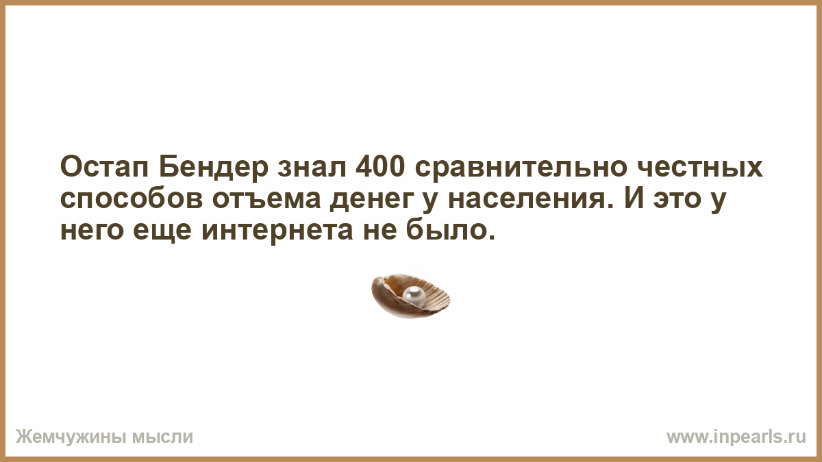 400 знаешь. Остап Бендер знал 400 относительно честных способов. Остап Бендер знал 400 способов относительно честного отъема денег.... Отъем денег у населения Остап Бендер цитата. 400 Сравнительно честных способов отъема денег у населения.