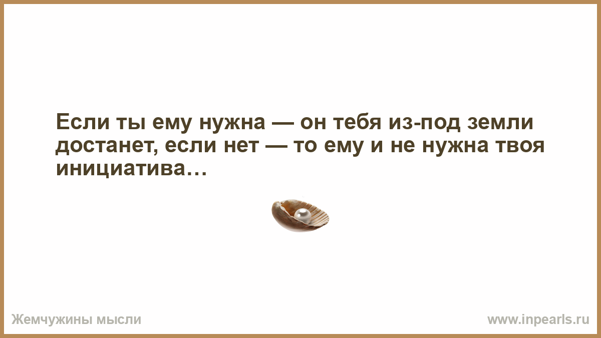 Если грусть взяла тебя. Если грустно вспомни обо мне если замерзнешь представь что я рядом. Если грустно. Если ты ему нужна он тебя из под земли достанет. Если ты нужен тебя из под земли достанут.