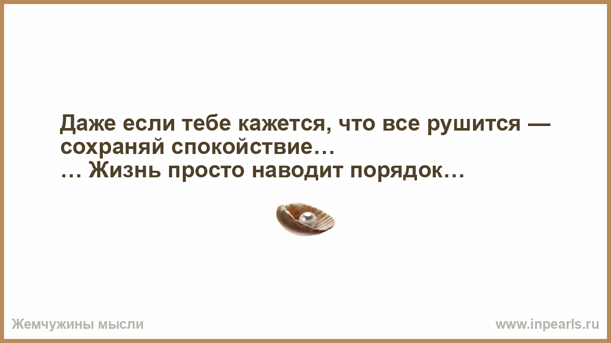 Просто бог. Даже если тебе кажется что все рушится. Даже если тебе кажется что всё рушится сохраняй. Любой баран считает пастуха гением. Даже если все рушится сохраняй спокойствие.