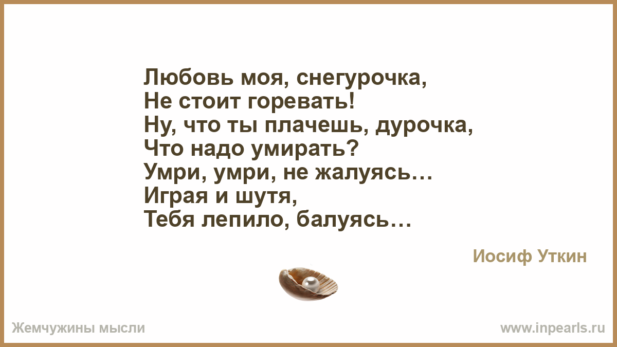 И еще я помню как горевал. А ты не плачь и не горюй. А ты не плачь и не горюй моя дорогая. Снегурочка дурочка стихи. Дурочка моя не плачь.