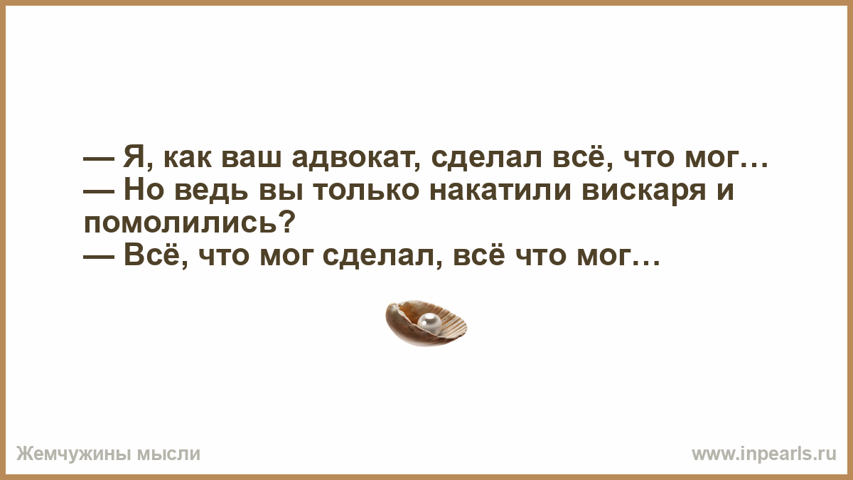 Все сделал. Как ваш адвокат я сделал все что мог. Адвокат я сделал все что мог.