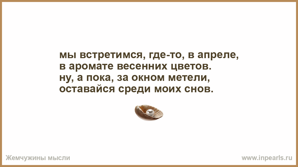 Тогда где встречаемся. Мы встретимся где-то в апреле в аромате весенних. Весенние духи цитаты.