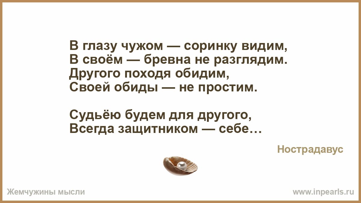 В глазу бревно видишь соринку чужом. В чужом глазу соринку. В чужом глазу соринку видим в своем бревна. В своём глазу бревна не видит.