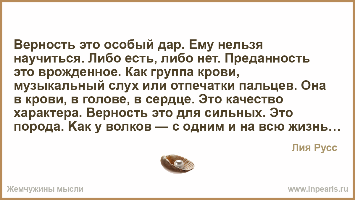 Либо способный. Преданность это дар. Верность это особый дар ему нельзя научиться. Верность. Верность это дар.