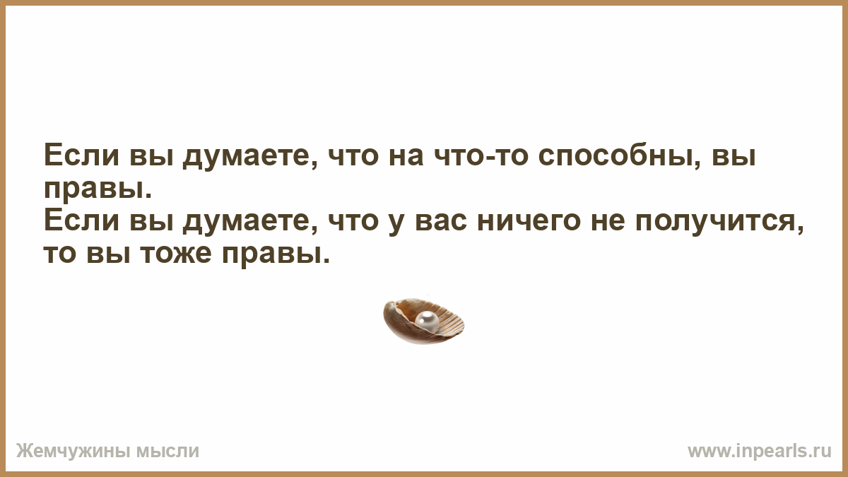 Думаешь получится. Если вы думаете что на что способны. Если вы думаете что на что то способны вы правы. Если вы думаете что не сможете то вы правы. Если вы думаете что у вас получится вы правы.