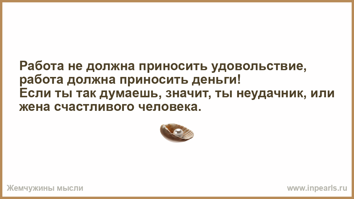 Обязательно несет. Работа должна приносить радость. Работа должна приносить радость цитаты. Работа приносит удовольствие цитаты. Работа должна приносить удовольствие.