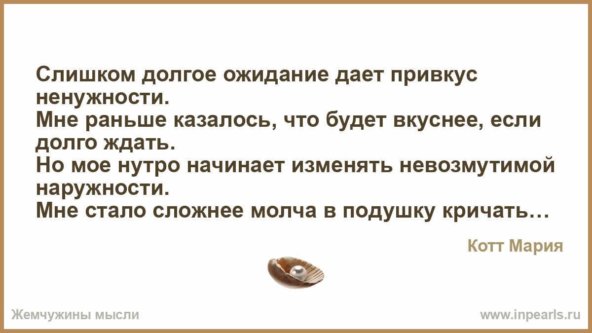 За свою в сущности не слишком долгую. Долгие ожидания даёт вкус ненужност. Долгое ожидание привкус ненужности. Слишком долгое ожидание дает привкус ненужности. Я слишком сильная чтобы упасть.