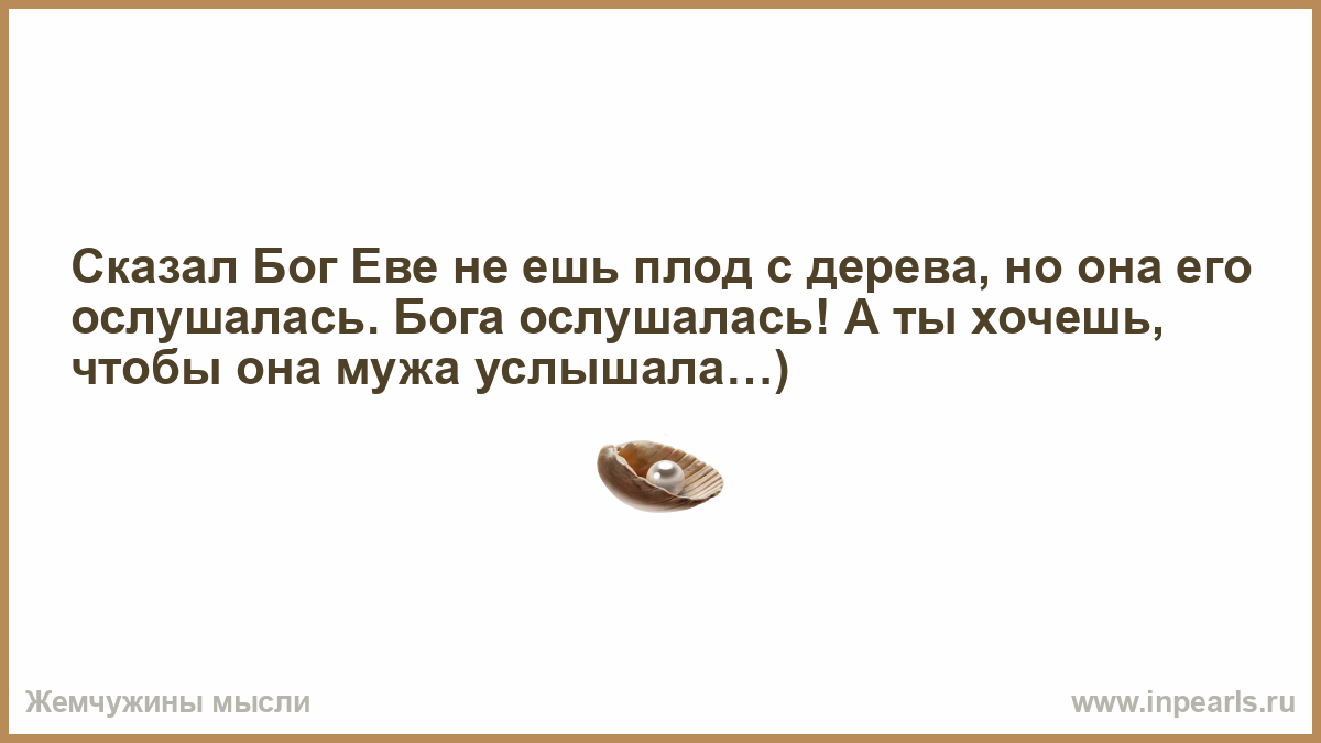 Расскажи ев. Сказал Бог Еве не ешь плод с дерева но она его ослушалась. Если человек молчит это не значит. Бог сказал. Сказал Бог Еве не ешь.