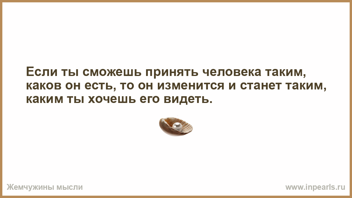 Как принять человека. Принять человека таким какой он. Как принять людей такими какие они есть. Если принимать человека таким какой он есть. Если ты сможешь принять человека таким какой он есть то он изменится.