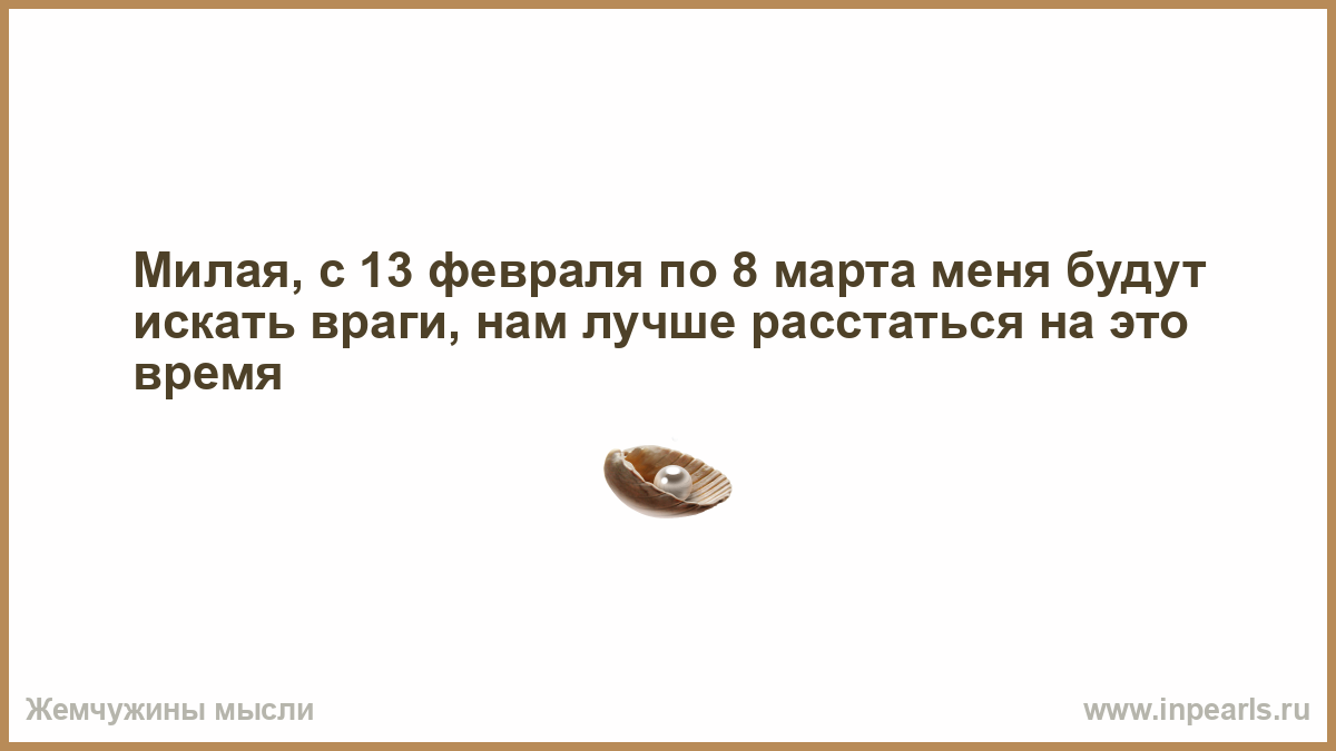 Будете искать. С 14 февраля по 8 марта меня будут искать враги.