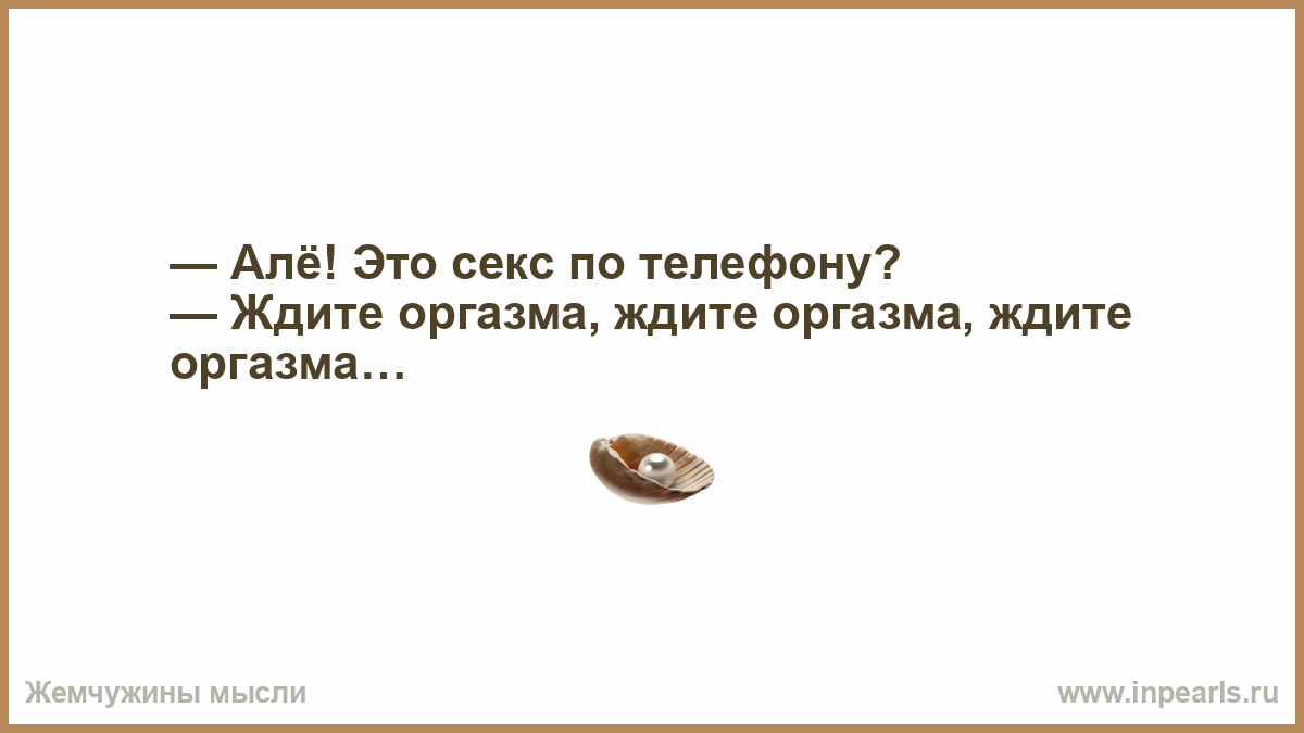 Алё! Это секс по телефону? — Ждите оргазма, ждите оргазма…