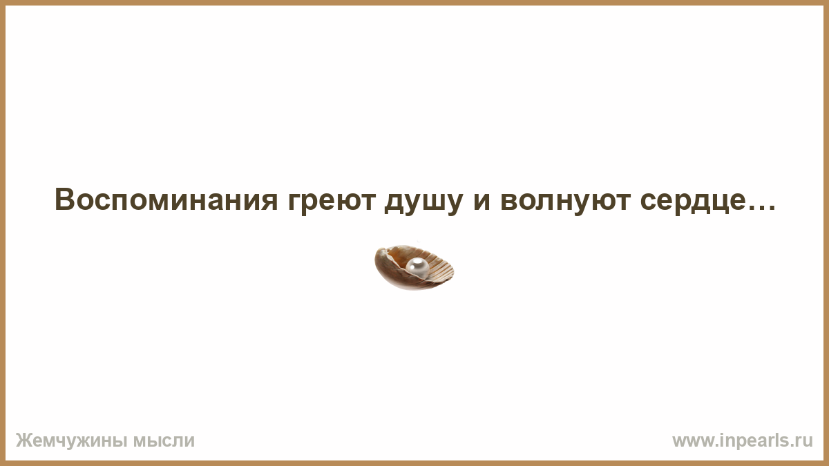 Описать воспоминания. Воспоминания греют. Воспоминания греют душу. Приятные воспоминания греют душу. Воспоминания греют душу цитаты.