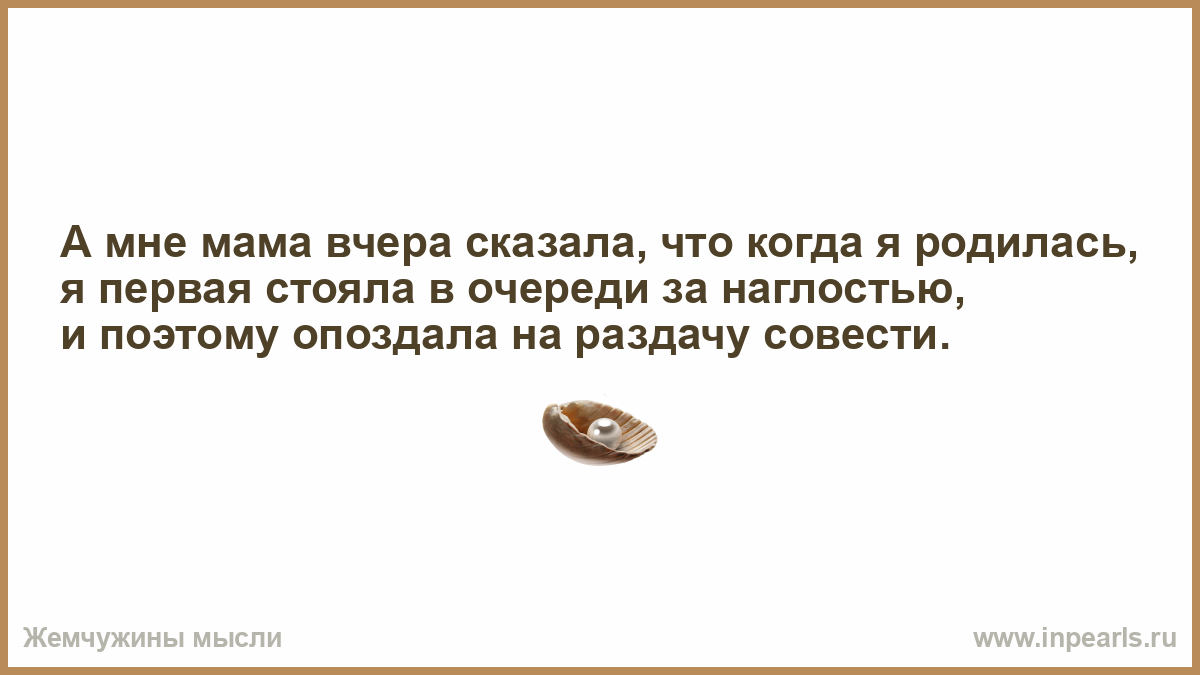 Поговорка когда раздавали совесть я стояла в очереди. Картинки наглость совесть. Когда раздавали мозги я за наглостью стояла. Совесть и наглость вещи несовместимые.