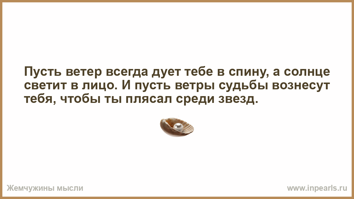 Ветер спину дул. Пусть ветер дует в спину а солнце светит в лицо. Пусть ветер дует тебе в спину. Пусть дует попутный ветер и солнце светит всегда и пусть. Ветер дует в лицо время лечит.