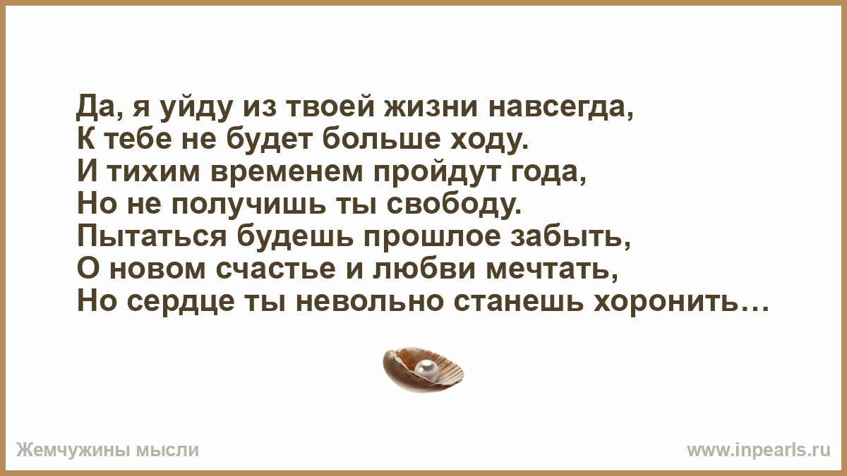 Если человек ушел из твоей. Любовь не проходит она остается как прежде такой же большой. Я ухожу из твоей жизни. Я ухожу из твоей жизни навсегда. Как прежде уже не будет.