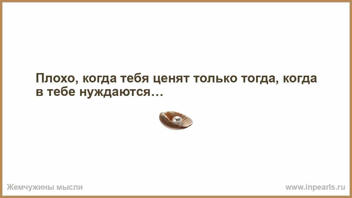 Тебя ценят только тогда когда в тебе нуждаются такова жизнь картинки