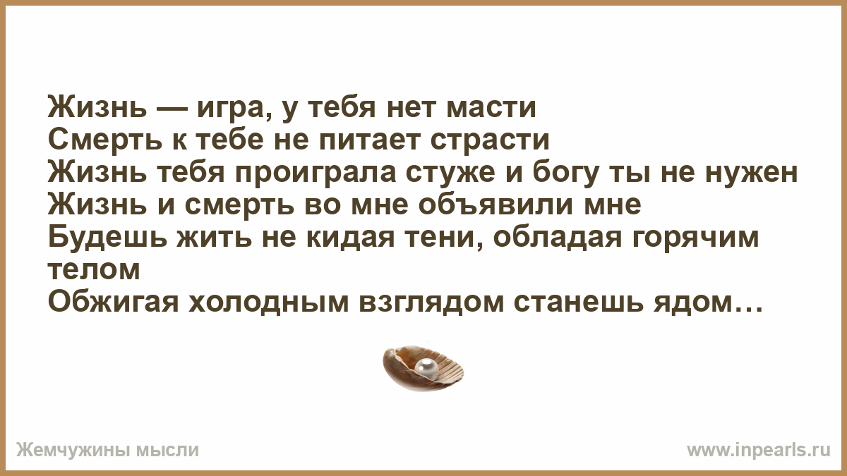 Жизнь — игра, у тебя нет масти Смерть к тебе не питает страсти Жизнь тебя  проиграла стуже и богу ты не нужен Жизнь и смерть во мне объявили мне  Будешь...