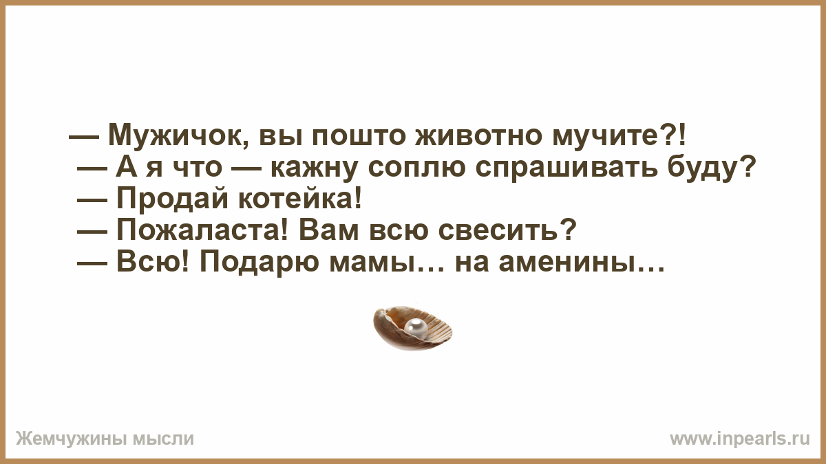 Сидит барыня в ложке свесив ножки. Это что же я, кажну соплю спрашивать буду?.