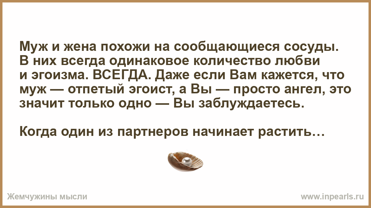 Муж и жена похожи на сообщающиеся сосуды. В них всегда одинаковое  количество любви и эгоизма. ВСЕГДА. Даже если Вам кажется, что муж —  отпетый эгоист,...