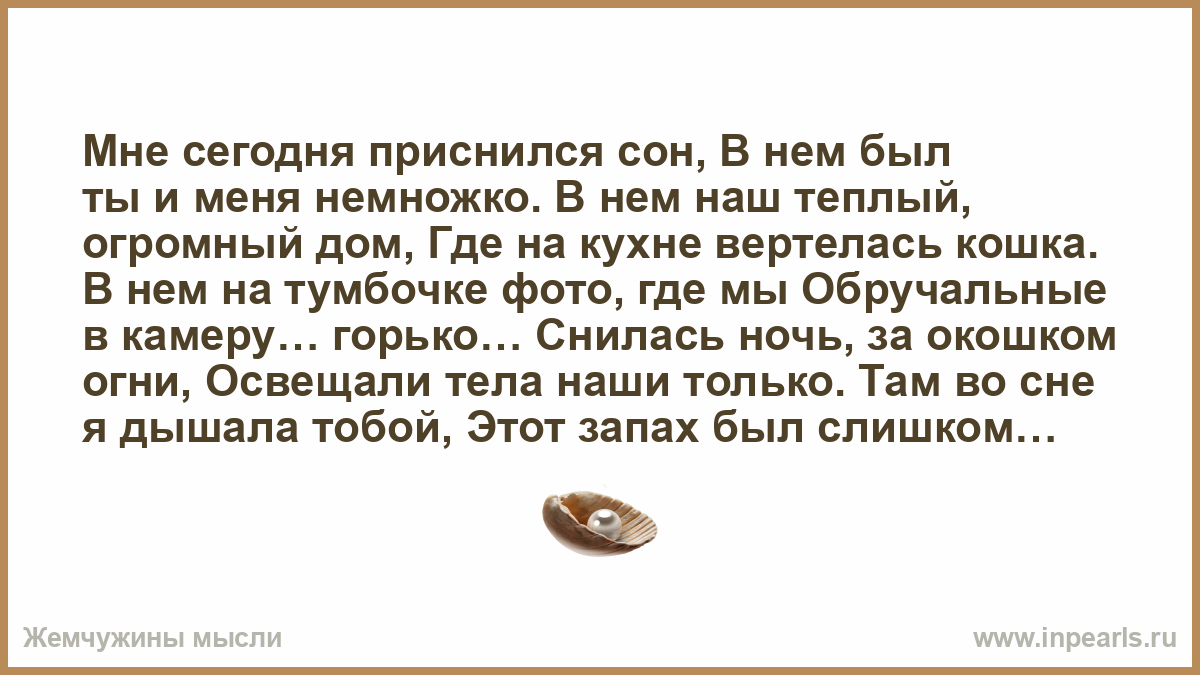 Мне сегодня приснился сон, В нем был ты и меня немножко. В нем наш теплый,  огромный дом, Где на кухне вертелась кошка. В нем на тумбочке фото, где мы  ...