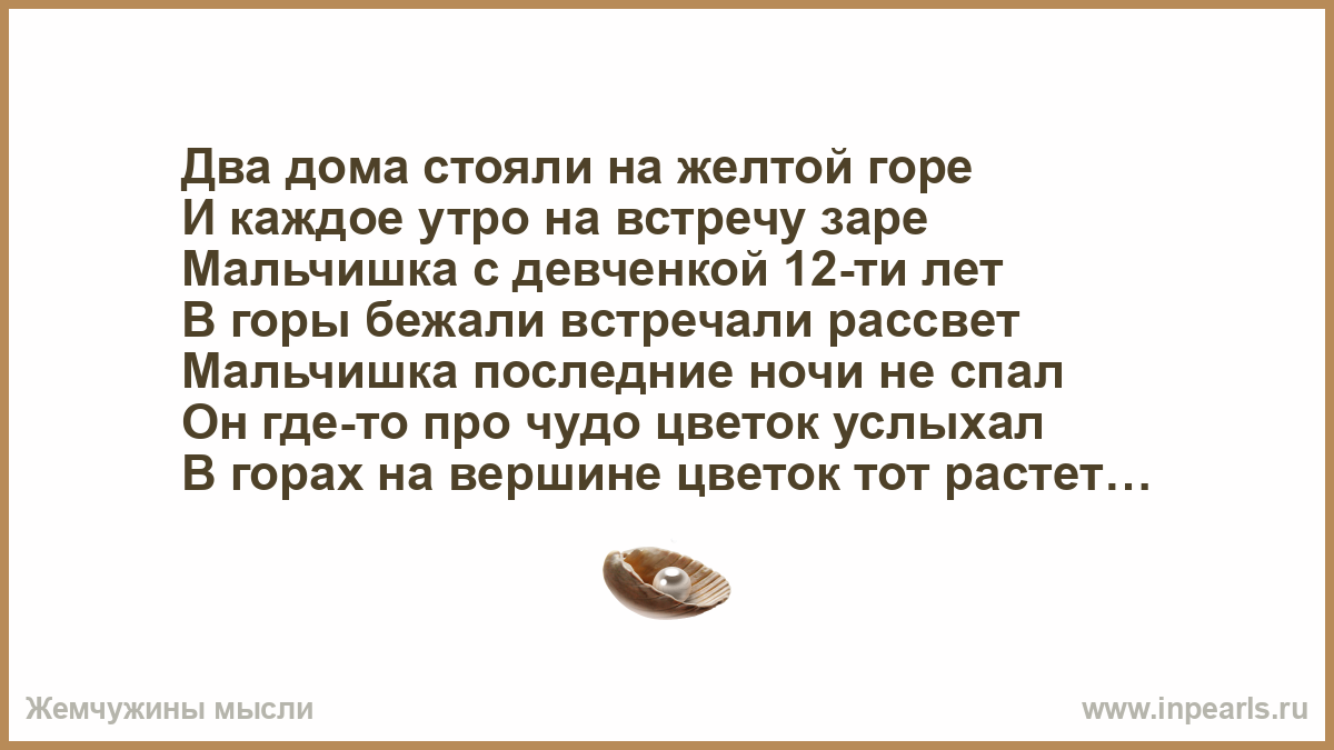 Два дома стояли на желтой горе И каждое утро на встречу заре Мальчишка с  девченкой 12-ти лет В горы бежали встречали рассвет Мальчишка последние  ночи ...