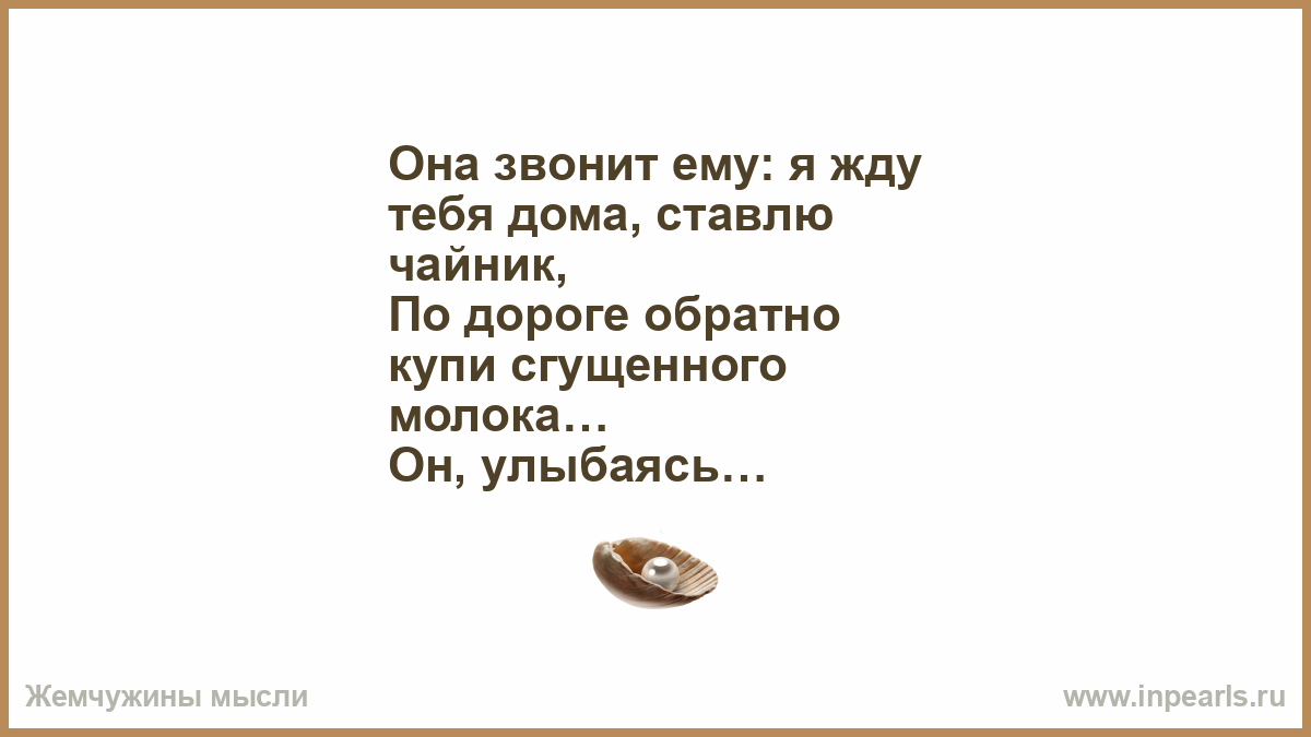 Она звонит ему: я жду тебя дома, ставлю чайник, По дороге обратно купи  сгущенного молока… Он, улыбаясь, поправит куртку, «Хорошо, скоро буду  родная, ц...