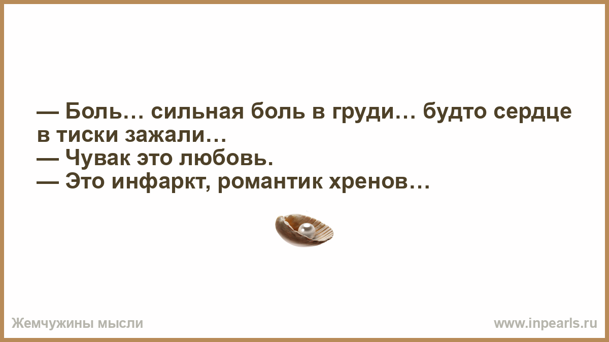 Боль… сильная боль в груди… будто сердце в тиски зажали… — Чувак это любовь.  — Это инфаркт, романтик хренов…