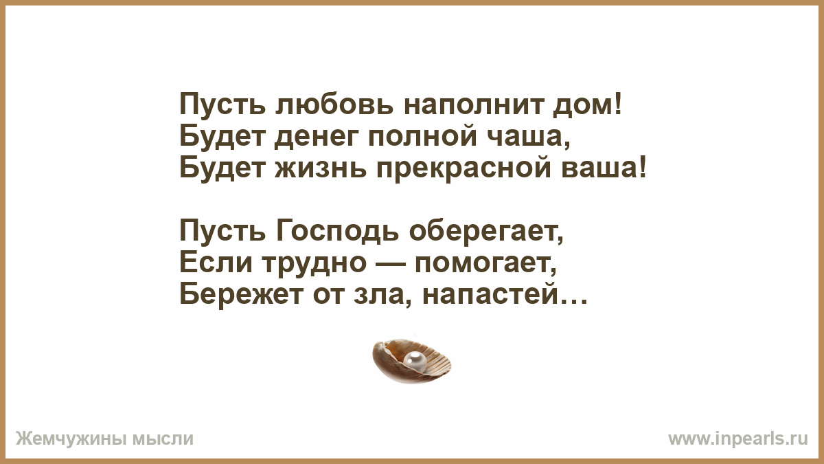 Пусть любовь наполнит дом! Будет денег полной чаша, Будет жизнь прекрасной  ваша! Пусть Господь оберегает, Если трудно — помогает, Бережет от зла,  нап...