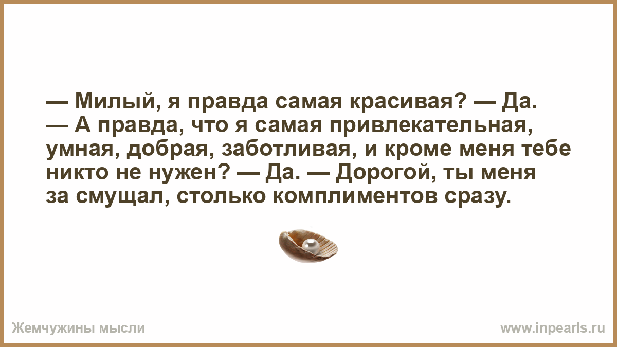 Сама правда. Умная красивая добрая комплименты. Я самая заботливая. Правда это дорогой. Правда это самое.