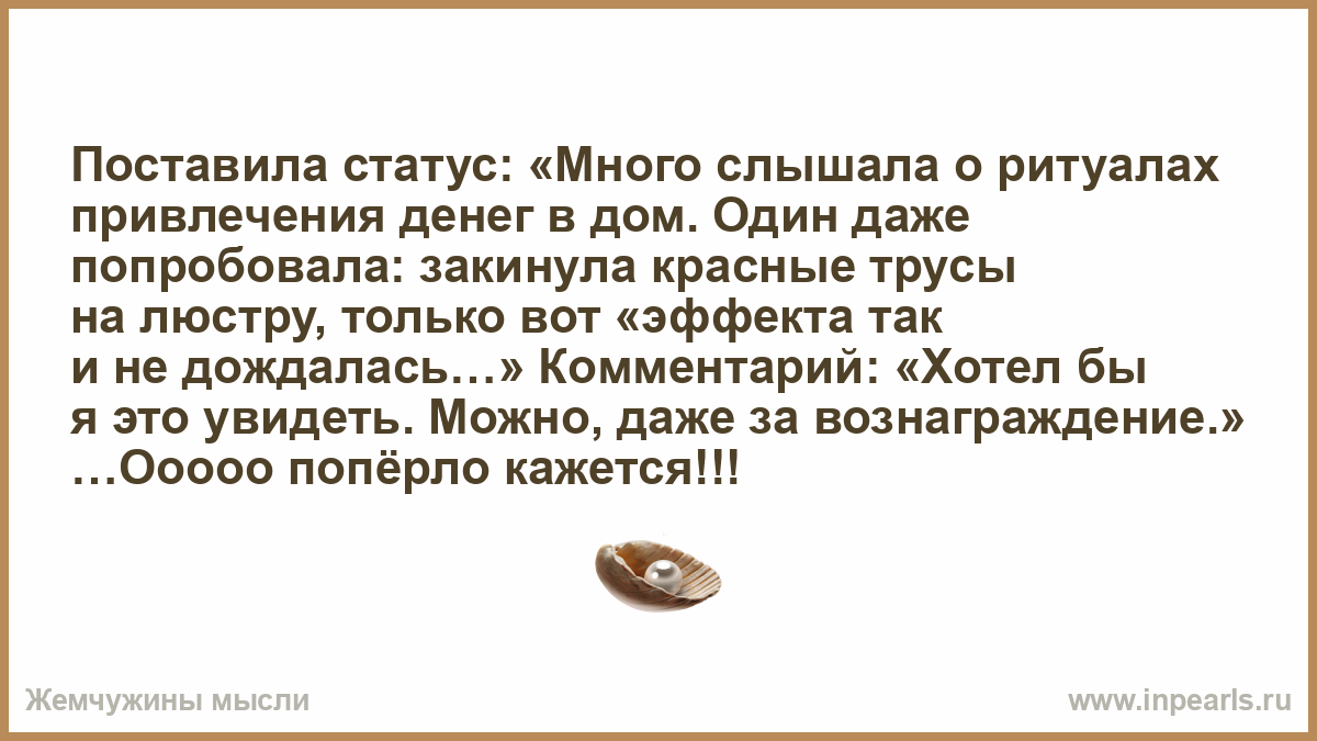 Поставила статус: «Много слышала о ритуалах привлечения денег в дом. Один  даже попробовала: закинула красные трусы на люстру, только вот «эффекта так  ...