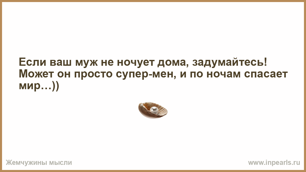 Если ваш муж не ночует дома, задумайтесь! Может он просто супер-мен, и по  ночам спасает мир…))