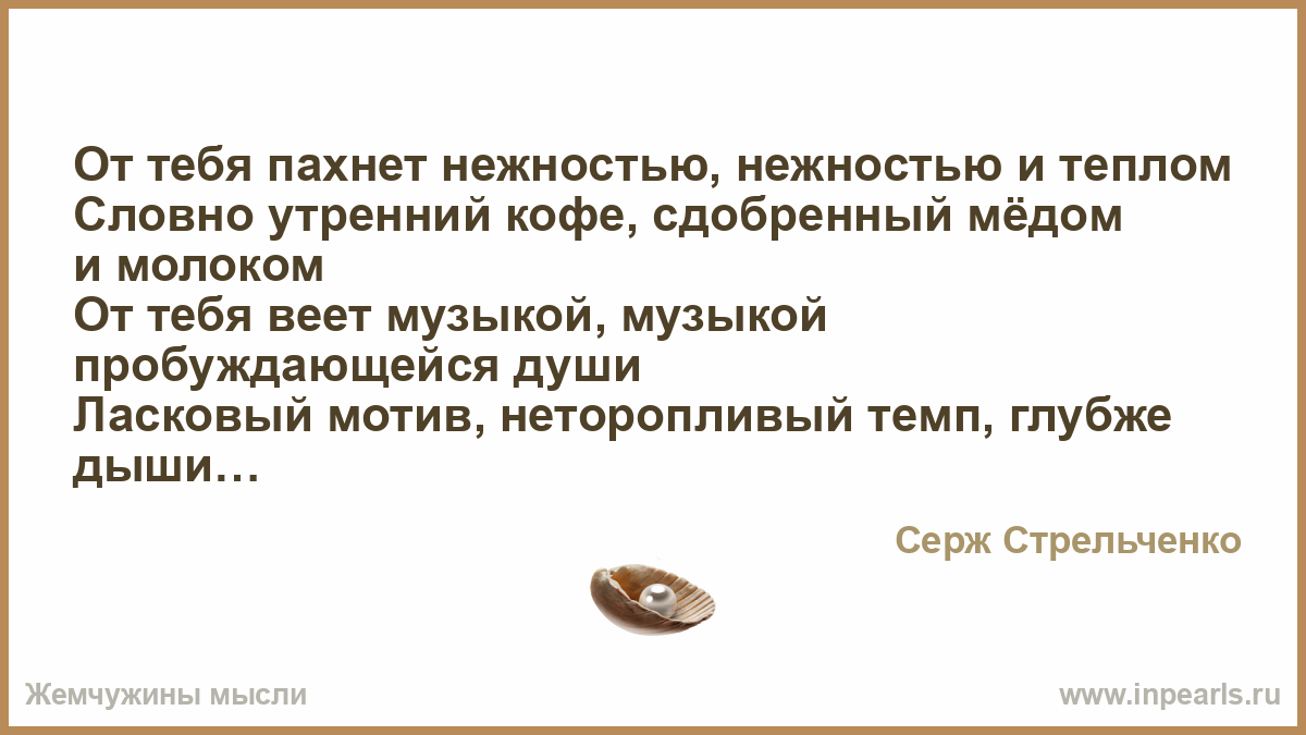 От тебя пахнет нежностью. Есть люди от которых веет теплом. От тебя веет слабостью. Неприятные нежности.