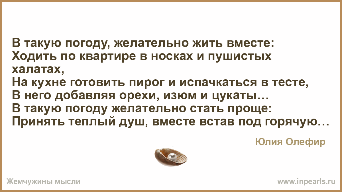 В такую погоду, желательно жить вместе: Ходить по квартире в носках и  пушистых халатах, На кухне готовить пирог и испачкаться в тесте, В него  добавляя...