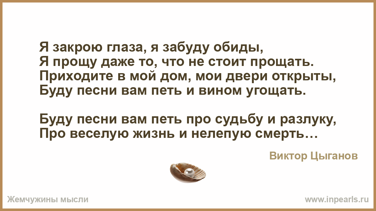 Я закрою глаза, я забуду обиды, Я прощу даже то, что не стоит прощать.  Приходите в мой дом, мои двери открыты, Буду песни вам петь и вином  угощать. Б...