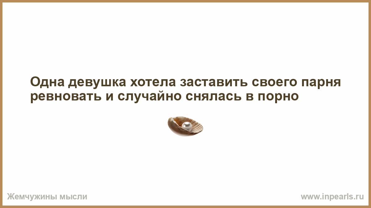 Одна девушка хотела заставить своего парня ревновать и случайно снялась в  порно