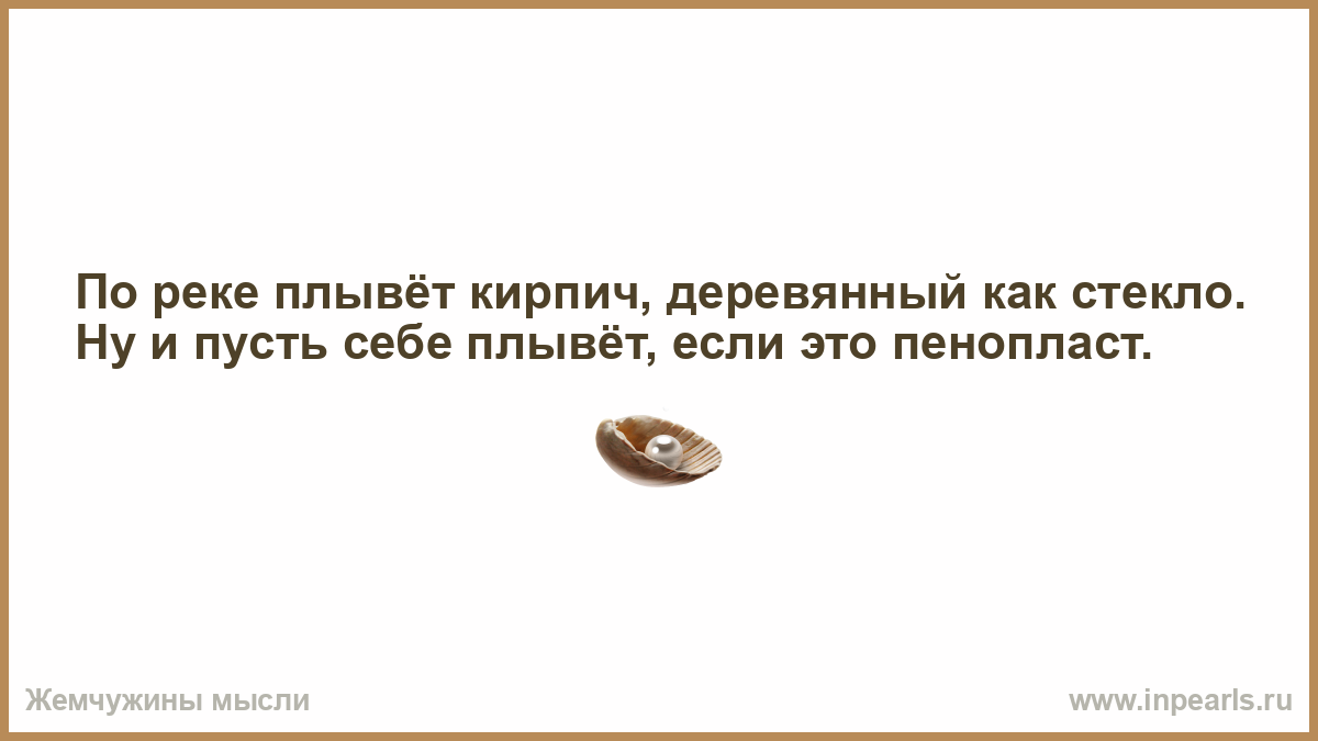 Каждому дается. По реке плывет кирпич деревянный как стекло. Чем меньше у человека зубов тем лучше он фильтрует базар.