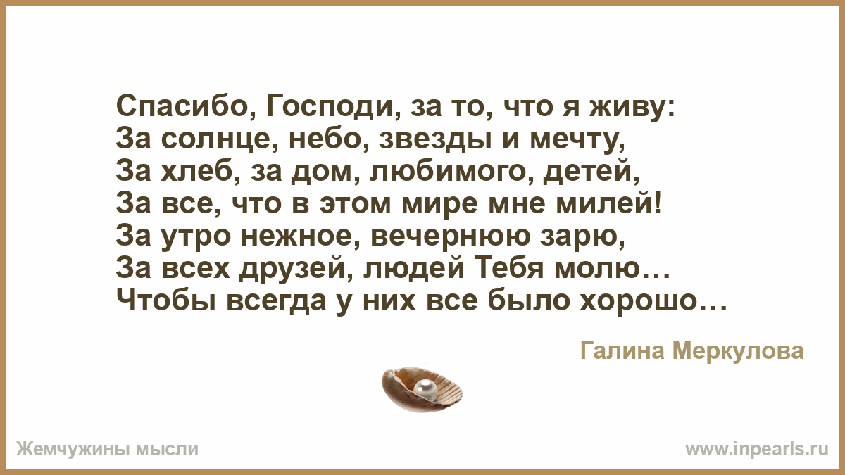 Спасибо, Господи, за то, что я живу: За солнце, небо, звезды и мечту, За  хлеб, за дом, любимого, детей, За все, что в этом мире мне милей! За утро...