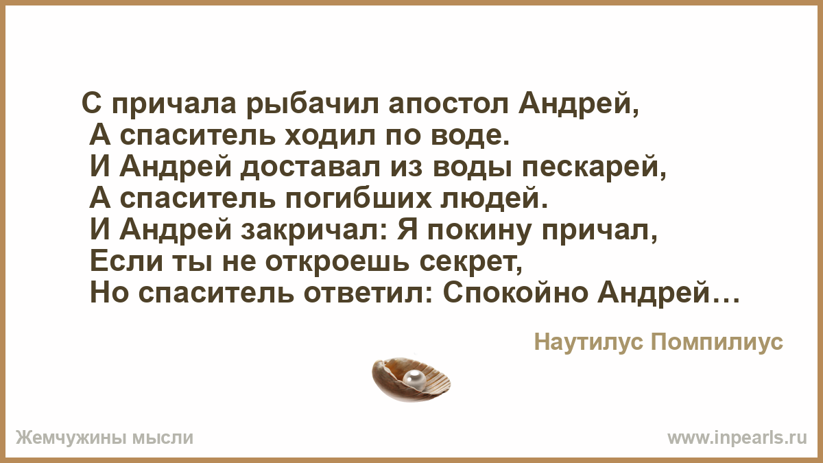 С причала рыбачил. С причала рыбачил Апостол Андрей а Спаситель ходил по воде. Андрей доставал из воды пескарей а Спаситель погибших людей. С причала рыбачил Апостол Андрей слова.