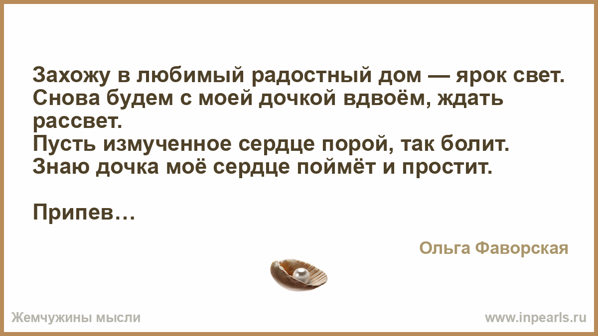 Захожу в любимый радостный дом — ярок свет. Снова будем с моей дочкой  вдвоём, ждать рассвет. Пусть измученное сердце порой, так болит. Знаю дочка  мо...