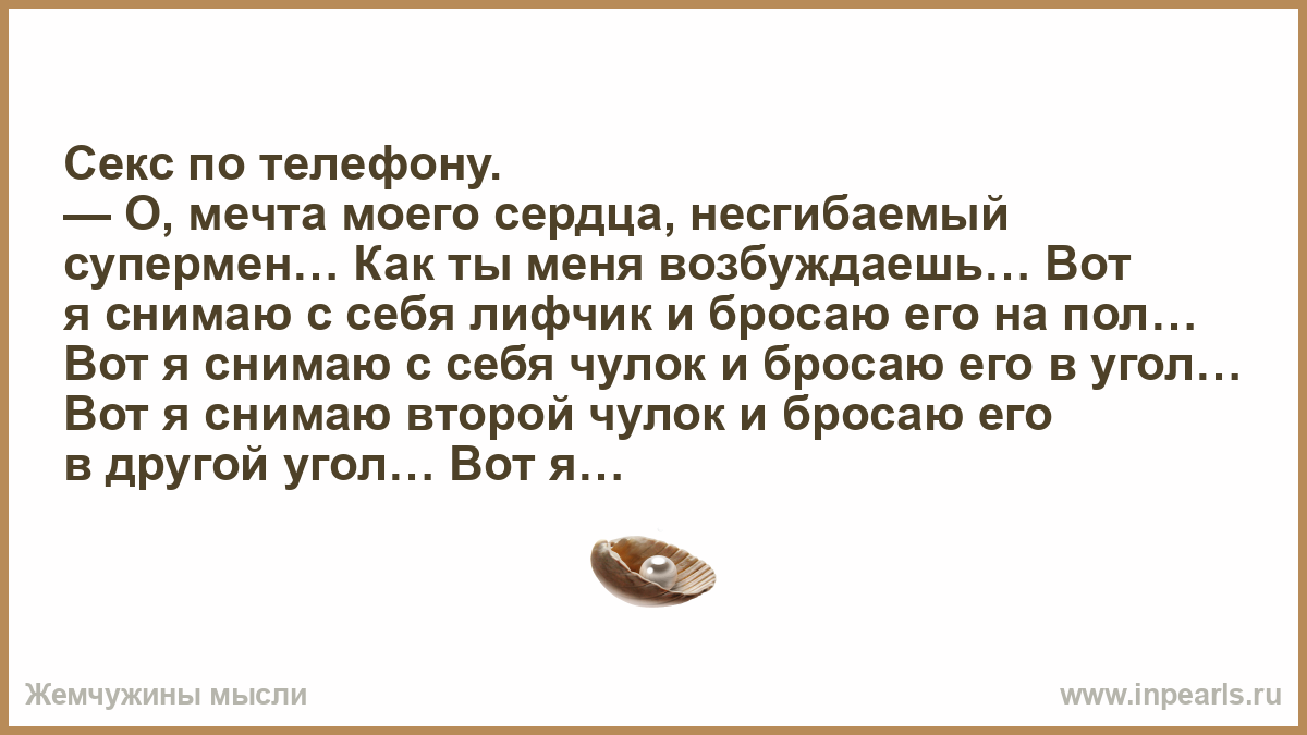 Секс по телефону. — О, мечта моего сердца, несгибаемый супермен… Как ты  меня возбуждаешь… Вот я снимаю с себя лифчик и бросаю его на пол… Вот я  снимаю...