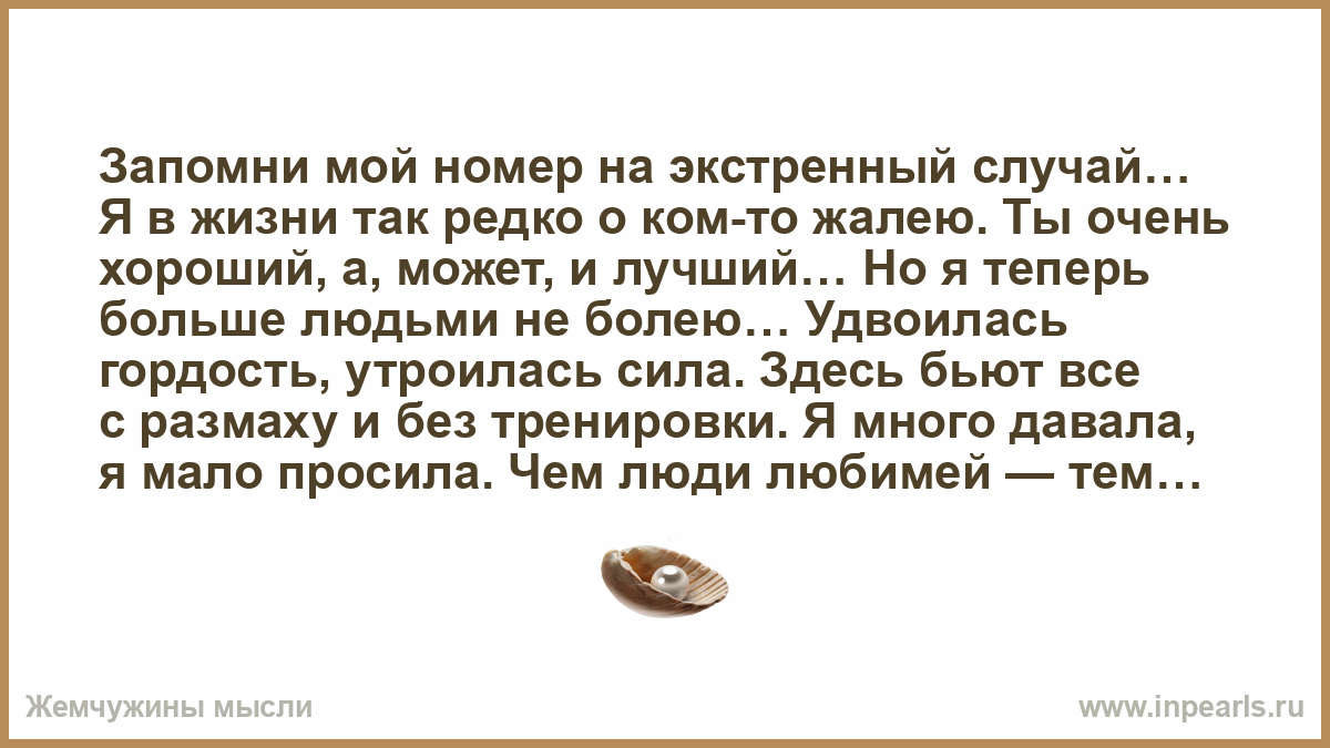 Запомни мой номер на экстренный случай… Я в жизни так редко о ком-то жалею.  Ты очень хороший, а, может, и лучший… Но я теперь больше людьми не болею…  ...