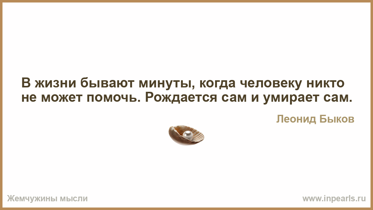 Бывают минуты. В жизни бывают минуты когда. Когда человеку никто не может помочь. В жизни каждого человека бывают минуты когда. Бывает минуты когда рождается сам.